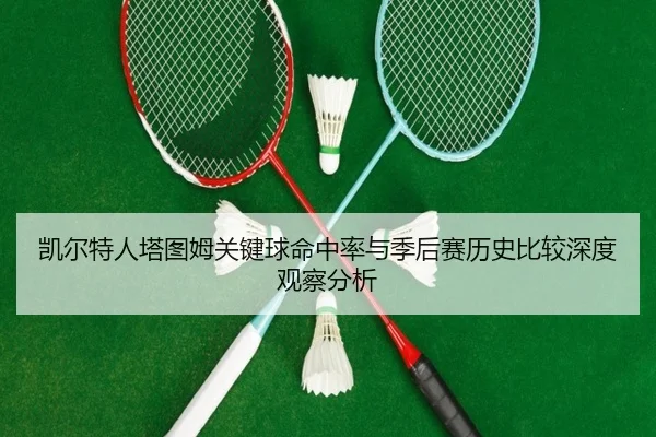 凯尔特人塔图姆关键球命中率与季后赛历史比较深度观察分析
