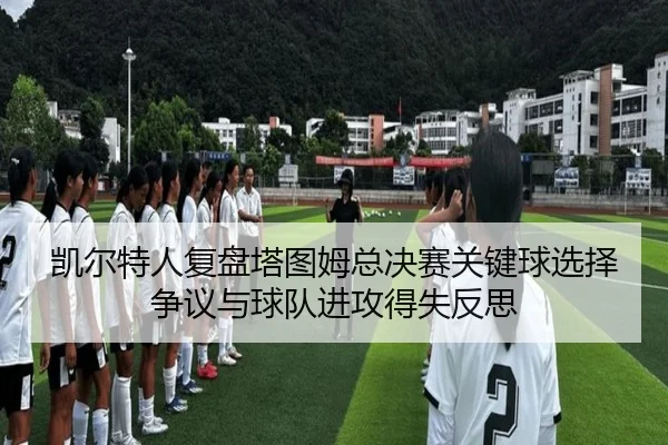 凯尔特人复盘塔图姆总决赛关键球选择争议与球队进攻得失反思