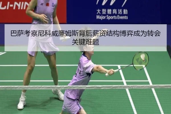 巴萨考察尼科威廉姆斯背后薪资结构博弈成为转会关键难题